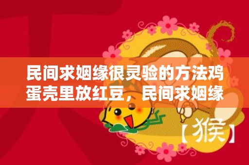 民间求姻缘很灵验的方法鸡蛋壳里放红豆，民间求姻缘很灵验的方法