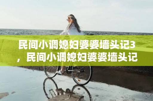 民间小调媳妇婆婆墙头记3，民间小调媳妇婆婆墙头记3