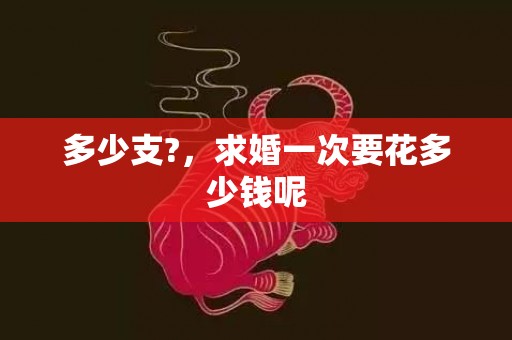 多少支?，求婚一次要花多少钱呢