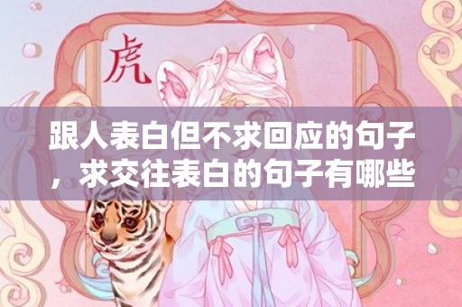 跟人表白但不求回应的句子，求交往表白的句子有哪些