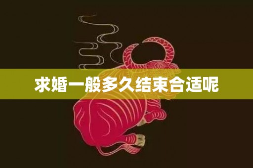 求婚一般多久结束合适呢