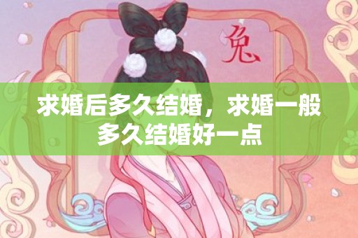 求婚后多久结婚，求婚一般多久结婚好一点