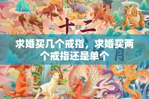 求婚买几个戒指，求婚买两个戒指还是单个
