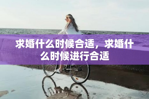 求婚什么时候合适，求婚什么时候进行合适