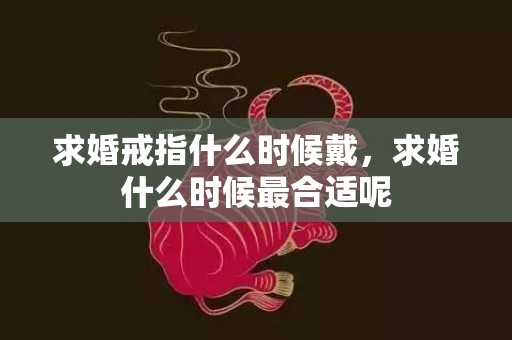 求婚戒指什么时候戴，求婚什么时候最合适呢