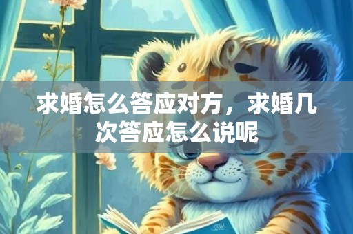 求婚怎么答应对方，求婚几次答应怎么说呢