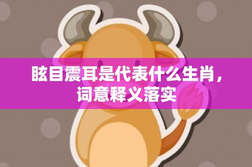 眩目震耳是代表什么生肖，词意释义落实