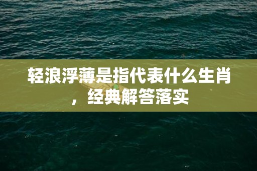 轻浪浮薄是指代表什么生肖，经典解答落实
