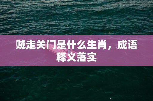 贼走关门是什么生肖，成语释义落实