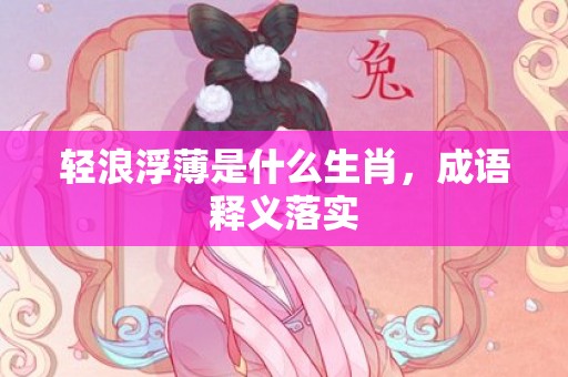 轻浪浮薄是什么生肖，成语释义落实