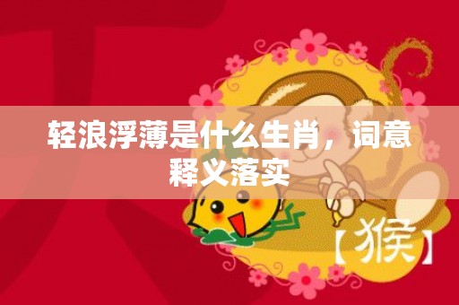 轻浪浮薄是什么生肖，词意释义落实