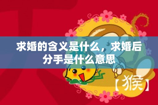 求婚的含义是什么，求婚后分手是什么意思
