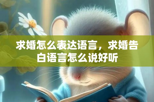 求婚怎么表达语言，求婚告白语言怎么说好听