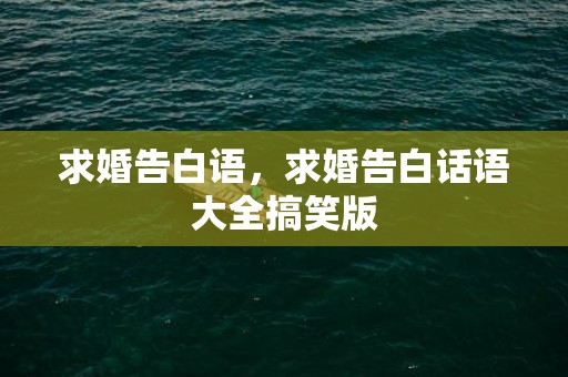 求婚告白语，求婚告白话语大全搞笑版