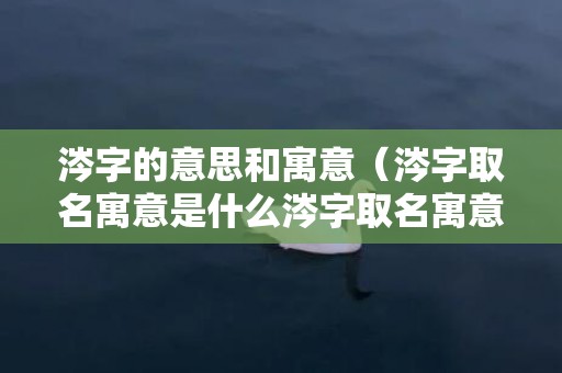 涔字的意思和寓意（涔字取名寓意是什么涔字取名寓意好不好）