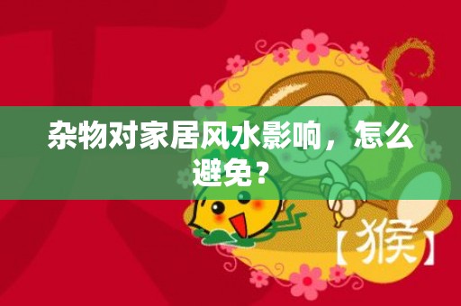 杂物对家居风水影响，怎么避免？
