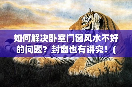 如何解决卧室门窗风水不好的问题？封窗也有讲究！(卧室门响如何解决)