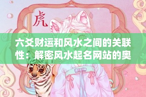 六爻财运和风水之间的关联性：解密风水起名网站的奥秘(六爻风水涣卦财运好不好)