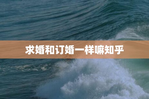 求婚和订婚一样嘛知乎