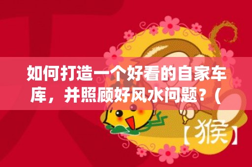 如何打造一个好看的自家车库，并照顾好风水问题？(如何打造一个好看的树坑图片)