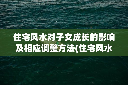 住宅风水对子女成长的影响及相应调整方法(住宅风水图解100例)