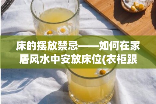 床的摆放禁忌——如何在家居风水中安放床位(衣柜跟床的摆放禁忌)
