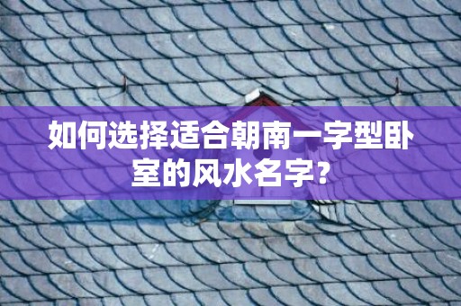 如何选择适合朝南一字型卧室的风水名字？