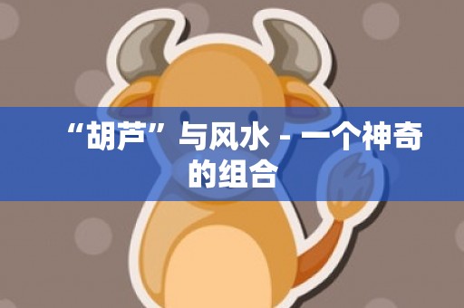 “胡芦”与风水 - 一个神奇的组合