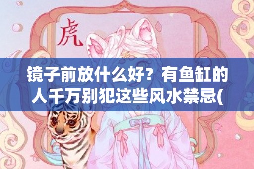 镜子前放什么好？有鱼缸的人千万别犯这些风水禁忌(镜子前放什么好看图片)
