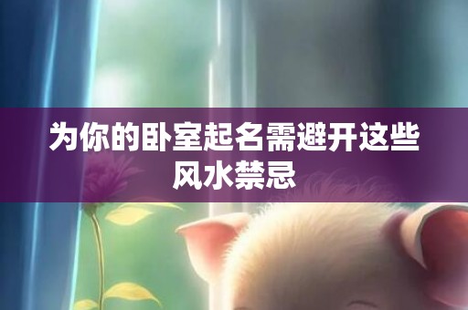 为你的卧室起名需避开这些风水禁忌