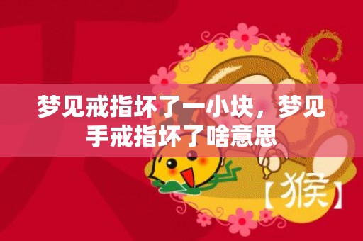 梦见戒指坏了一小块，梦见手戒指坏了啥意思
