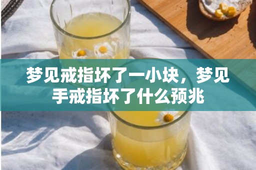梦见戒指坏了一小块，梦见手戒指坏了什么预兆