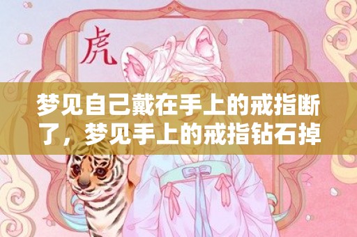梦见自己戴在手上的戒指断了，梦见手上的戒指钻石掉了