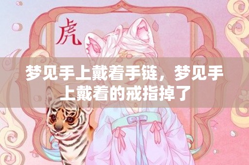梦见手上戴着手链，梦见手上戴着的戒指掉了