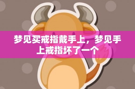 梦见买戒指戴手上，梦见手上戒指坏了一个