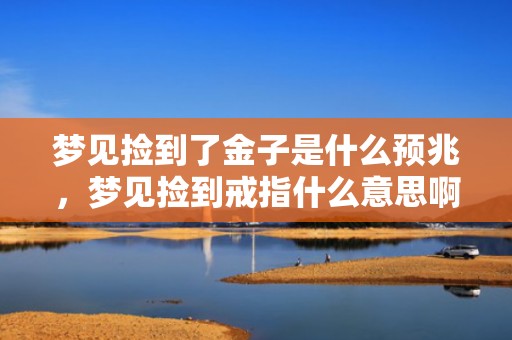 梦见捡到了金子是什么预兆，梦见捡到戒指什么意思啊