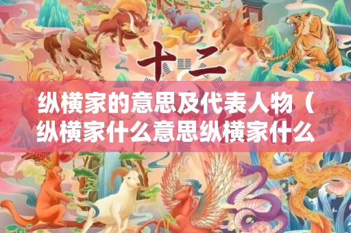 纵横家的意思及代表人物（纵横家什么意思纵横家什么意思外交官）