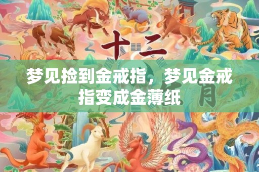 梦见捡到金戒指，梦见金戒指变成金薄纸