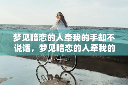 梦见暗恋的人牵我的手却不说话，梦见暗恋的人牵我的手