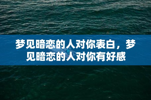 梦见暗恋的人对你表白，梦见暗恋的人对你有好感