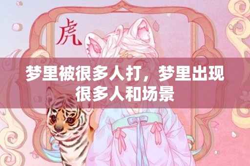 梦里被很多人打，梦里出现很多人和场景