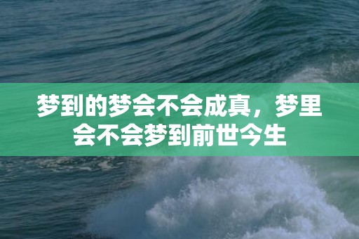 梦到的梦会不会成真，梦里会不会梦到前世今生