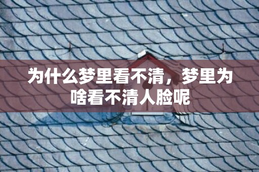 为什么梦里看不清，梦里为啥看不清人脸呢