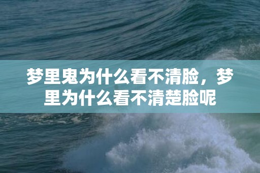 梦里鬼为什么看不清脸，梦里为什么看不清楚脸呢