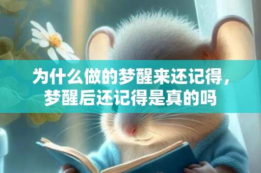 为什么做的梦醒来还记得，梦醒后还记得是真的吗