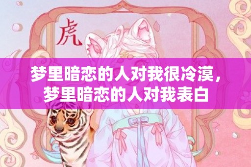 梦里暗恋的人对我很冷漠，梦里暗恋的人对我表白
