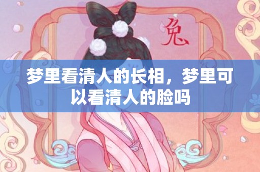 梦里看清人的长相，梦里可以看清人的脸吗
