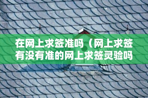 在网上求签准吗（网上求签有没有准的网上求签灵验吗）