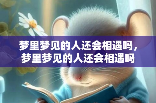 梦里梦见的人还会相遇吗，梦里梦见的人还会相遇吗