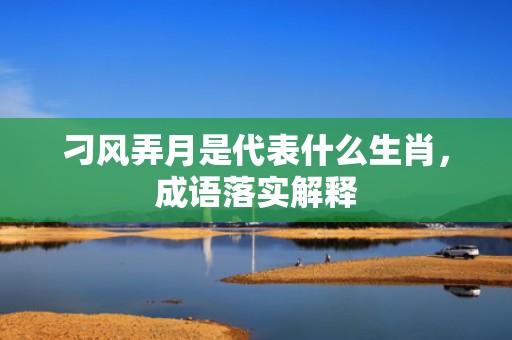 刁风弄月是代表什么生肖，成语落实解释